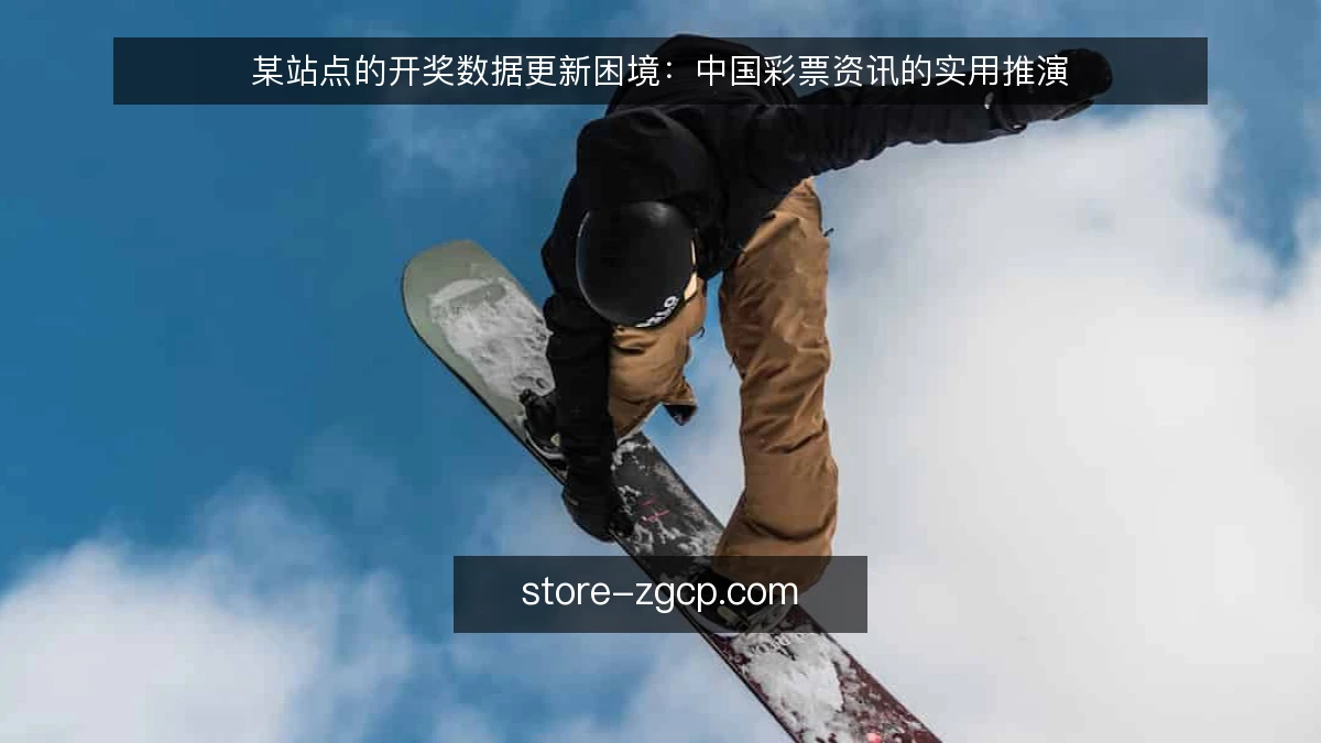 某站点的开奖数据更新困境：中国彩票资讯的实用推演